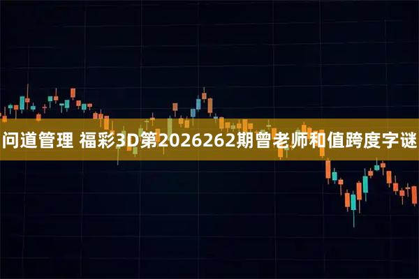问道管理 福彩3D第2026262期曾老师和值跨度字谜