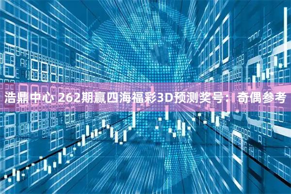 浩鼎中心 262期赢四海福彩3D预测奖号：奇偶参考