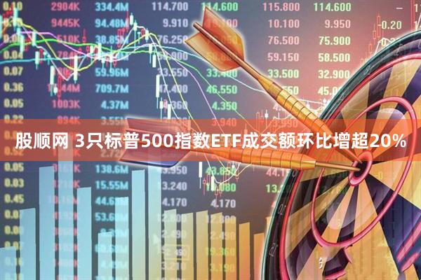 股顺网 3只标普500指数ETF成交额环比增超20%