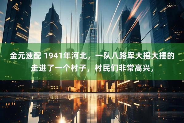金元速配 1941年河北，一队八路军大摇大摆的走进了一个村子，村民们非常高兴，
